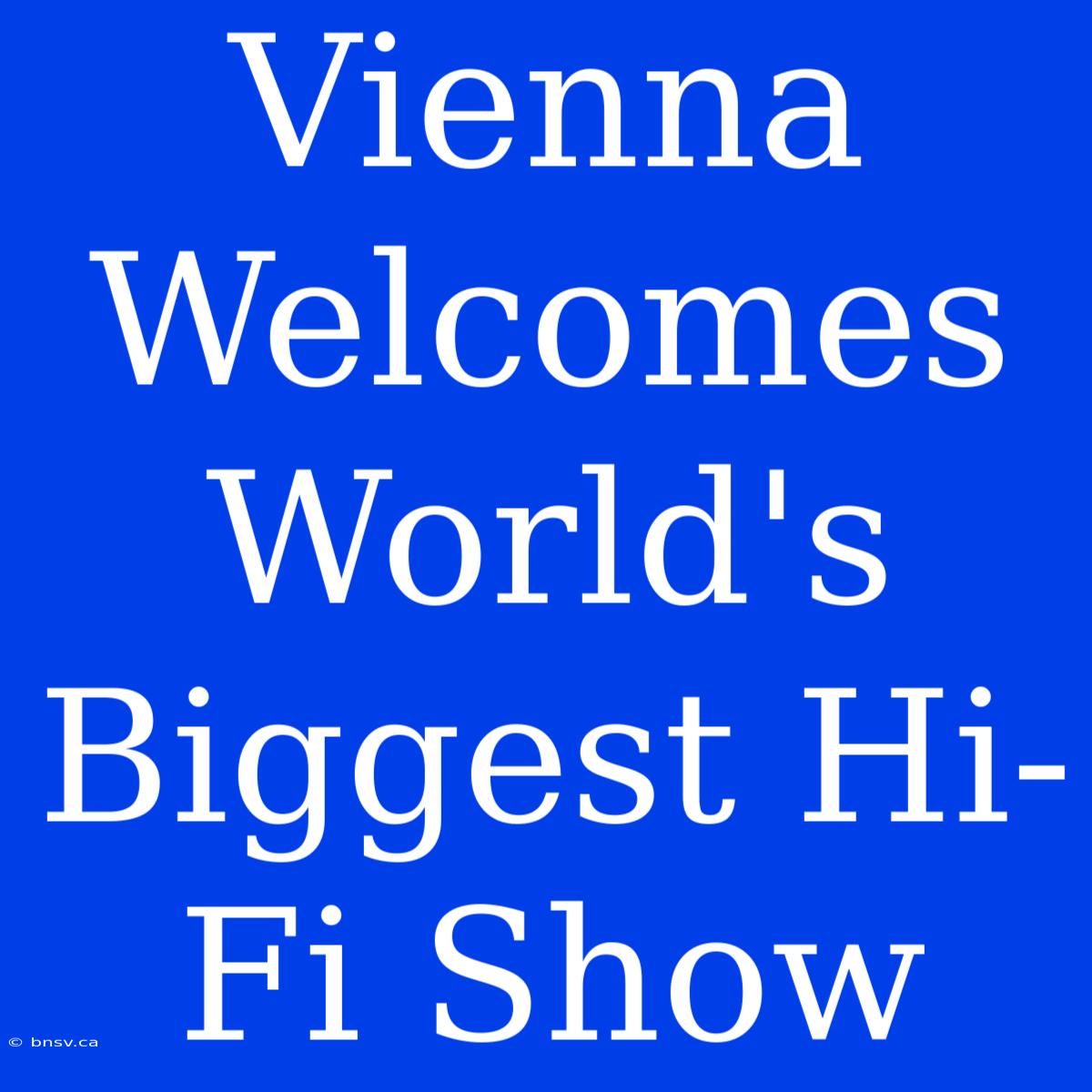 Vienna Welcomes World's Biggest Hi-Fi Show