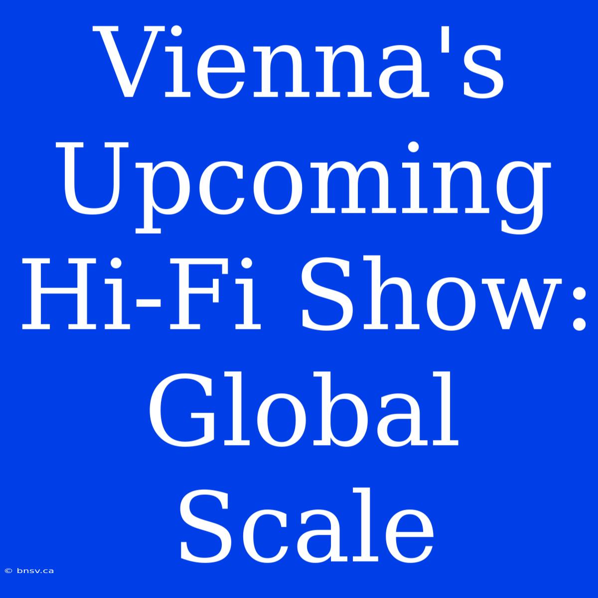 Vienna's Upcoming Hi-Fi Show: Global Scale