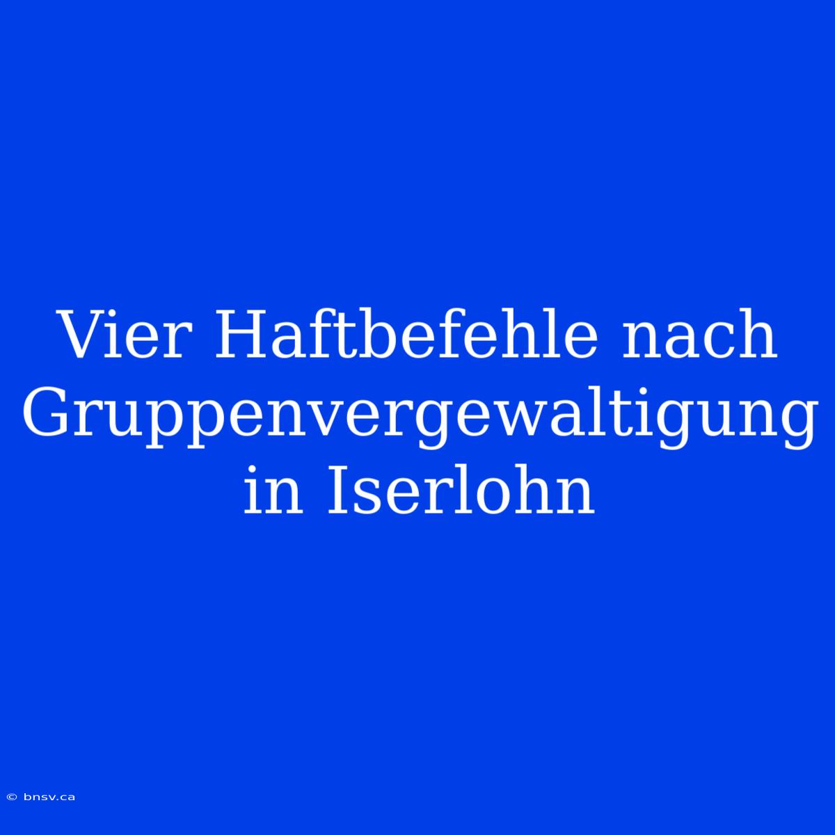 Vier Haftbefehle Nach Gruppenvergewaltigung In Iserlohn