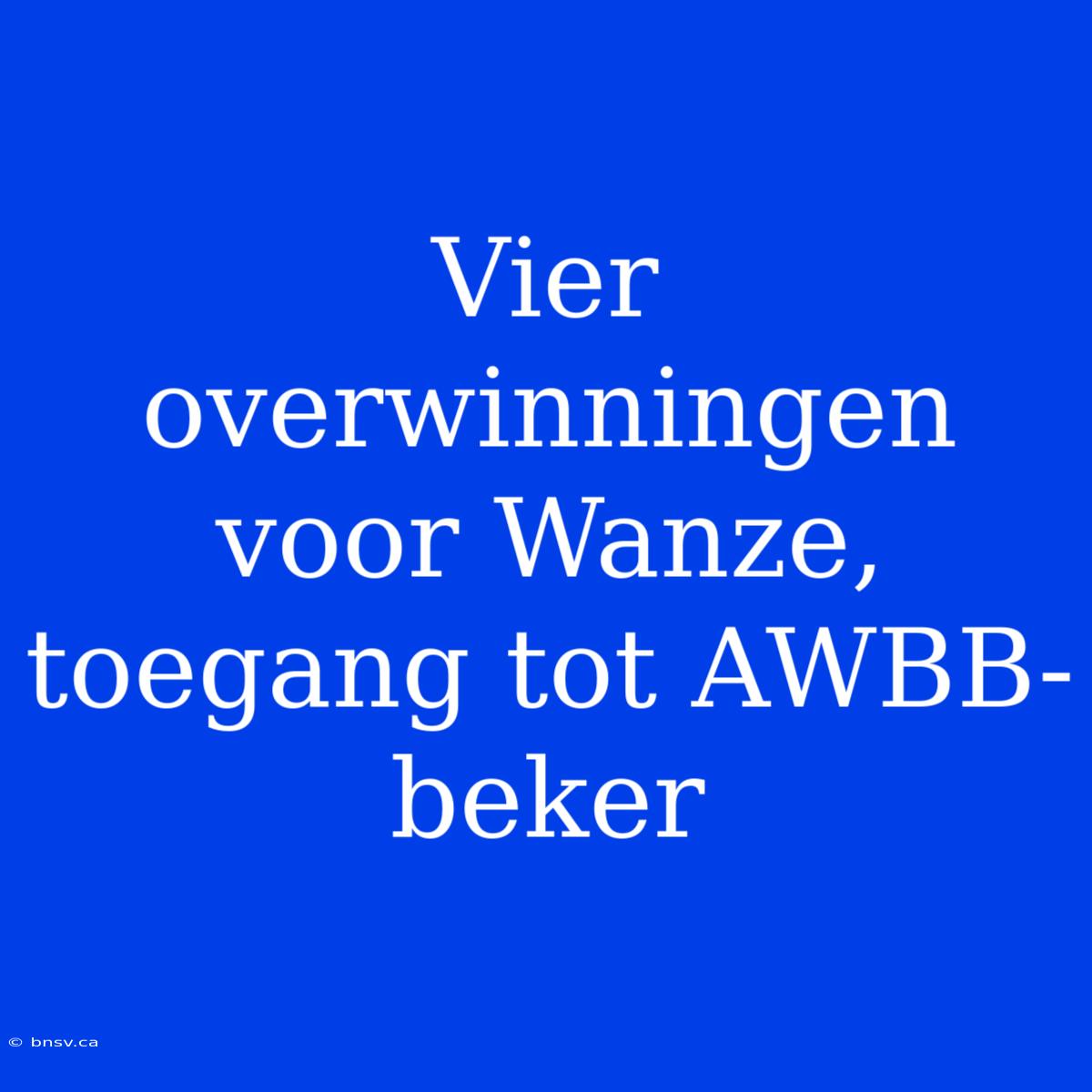 Vier Overwinningen Voor Wanze, Toegang Tot AWBB-beker