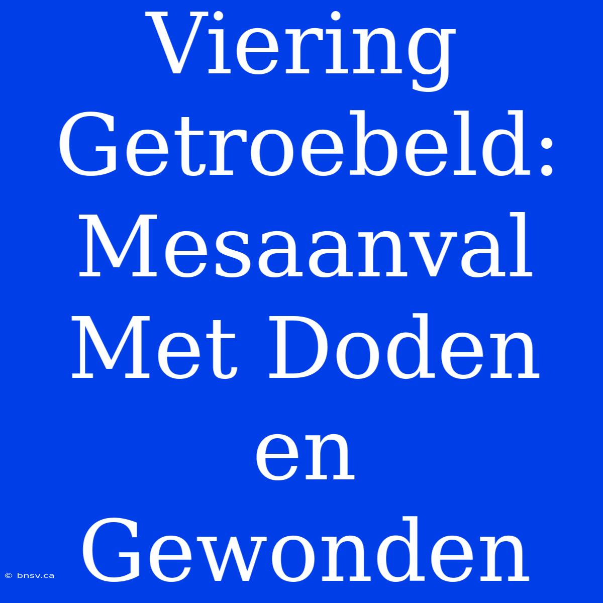 Viering Getroebeld: Mesaanval Met Doden En Gewonden