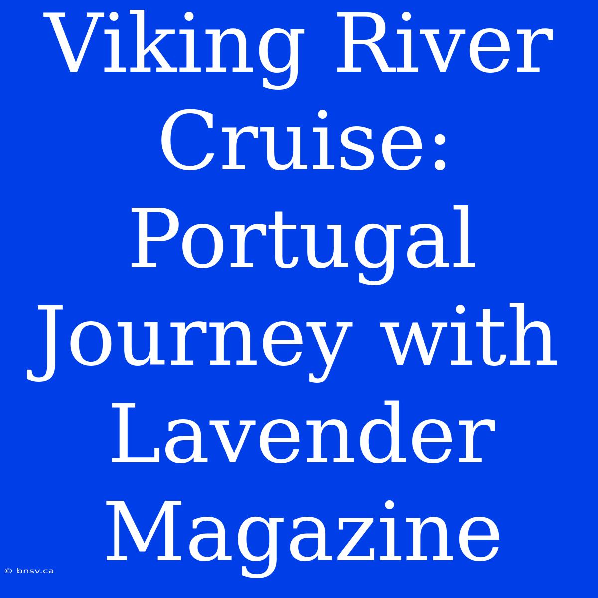 Viking River Cruise: Portugal Journey With Lavender Magazine