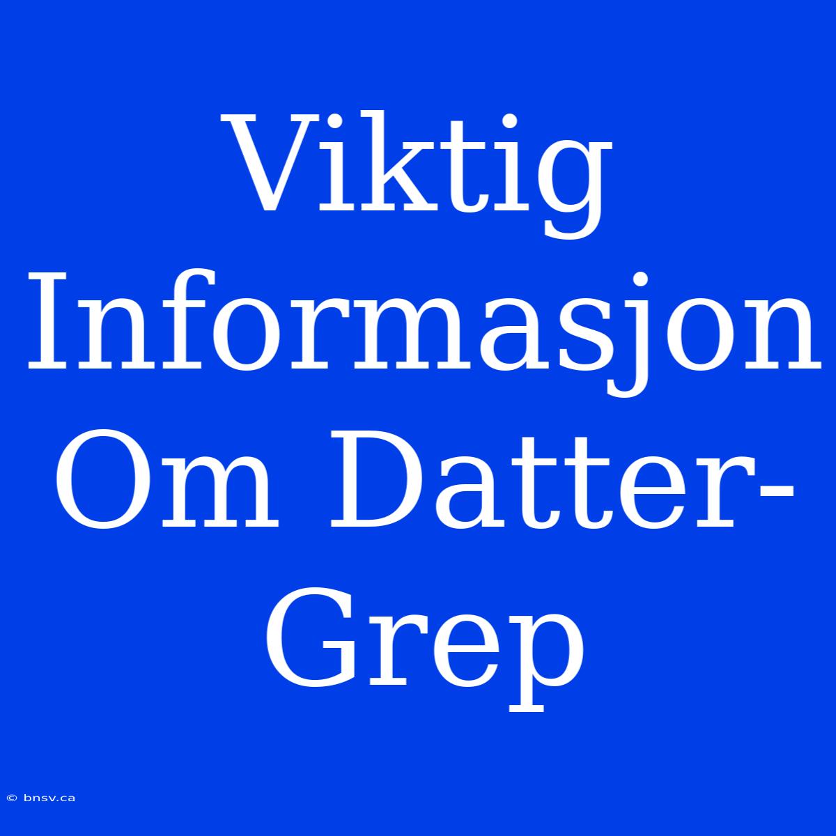 Viktig Informasjon Om Datter-Grep