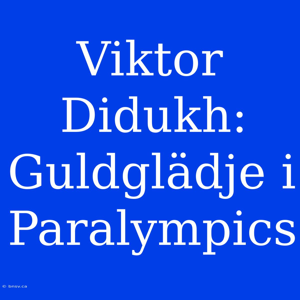 Viktor Didukh: Guldglädje I Paralympics