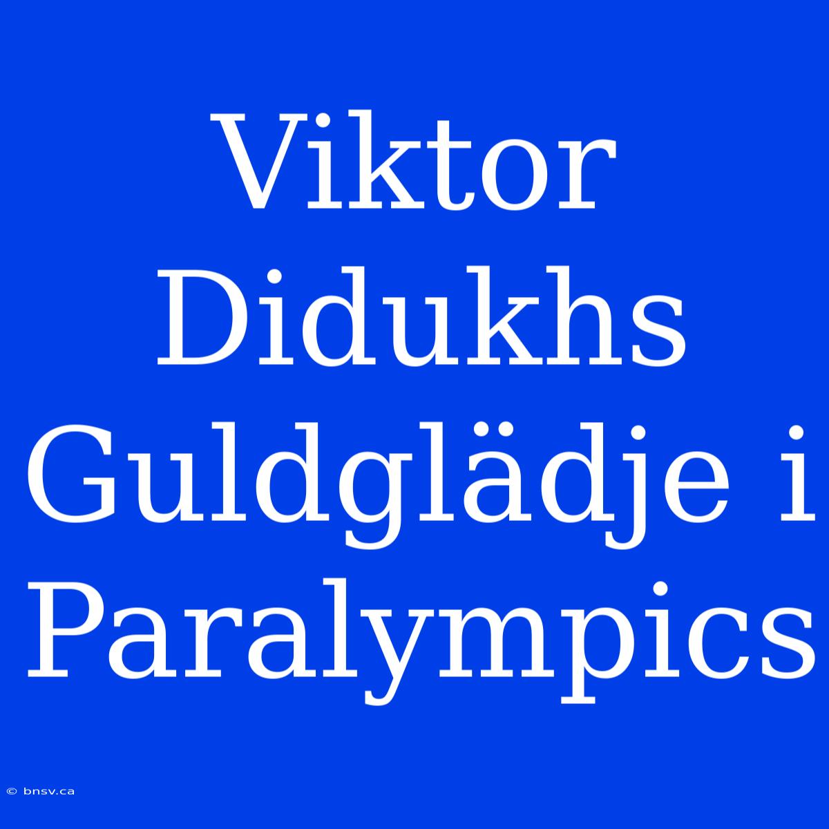 Viktor Didukhs Guldglädje I Paralympics