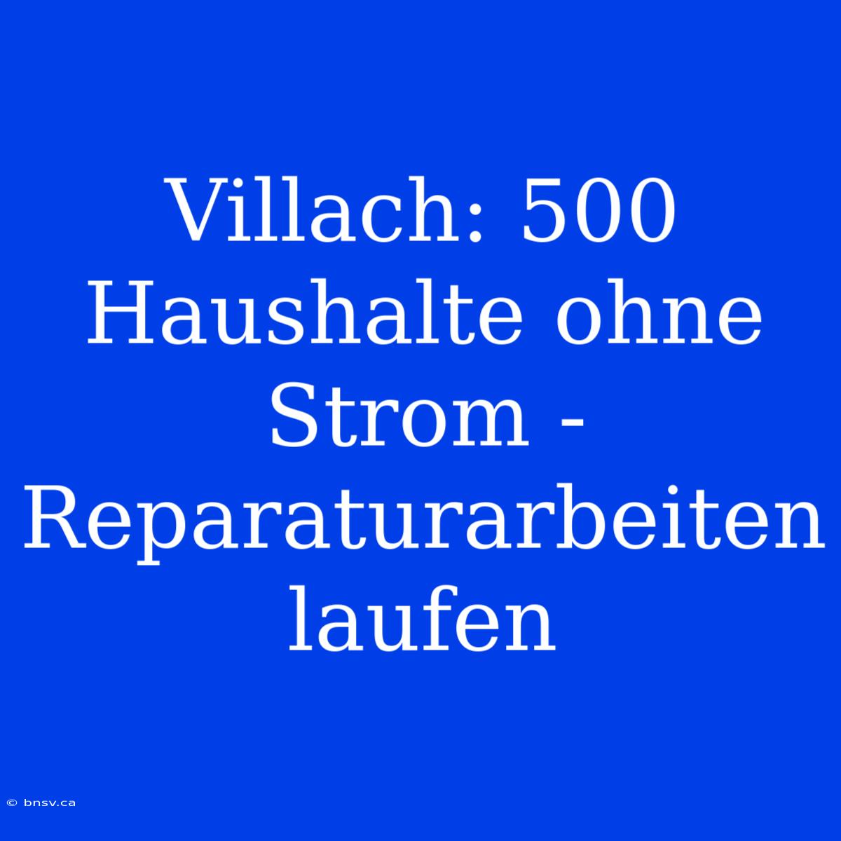 Villach: 500 Haushalte Ohne Strom - Reparaturarbeiten Laufen