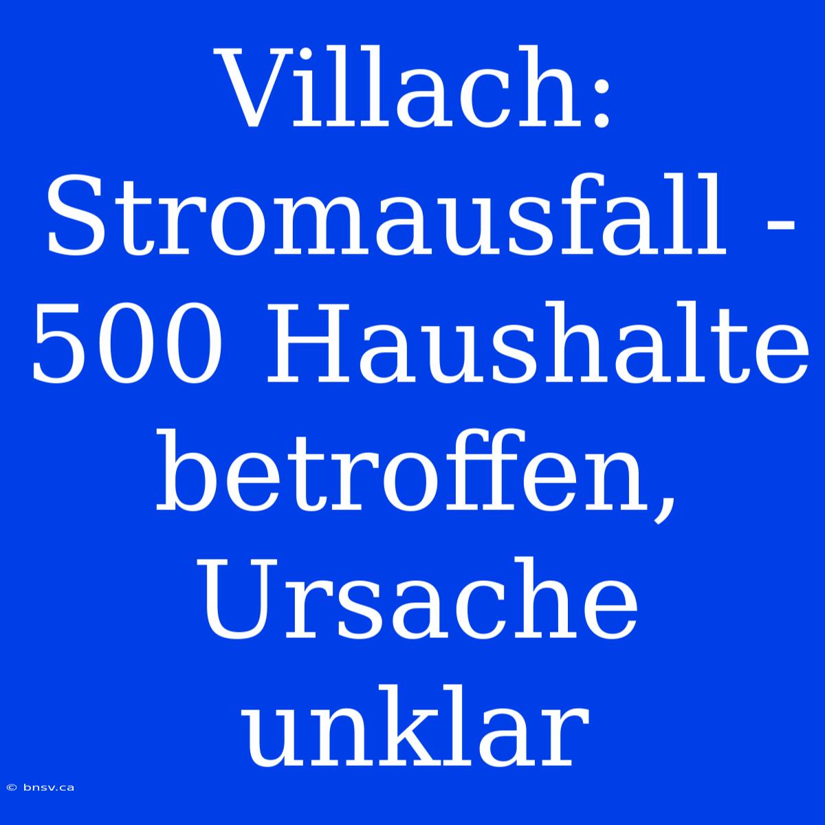 Villach: Stromausfall - 500 Haushalte Betroffen, Ursache Unklar