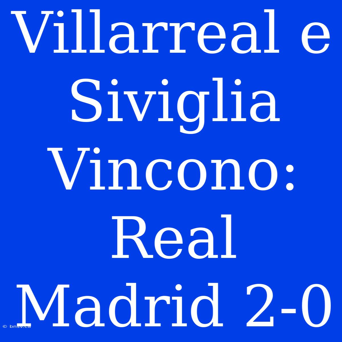 Villarreal E Siviglia Vincono: Real Madrid 2-0