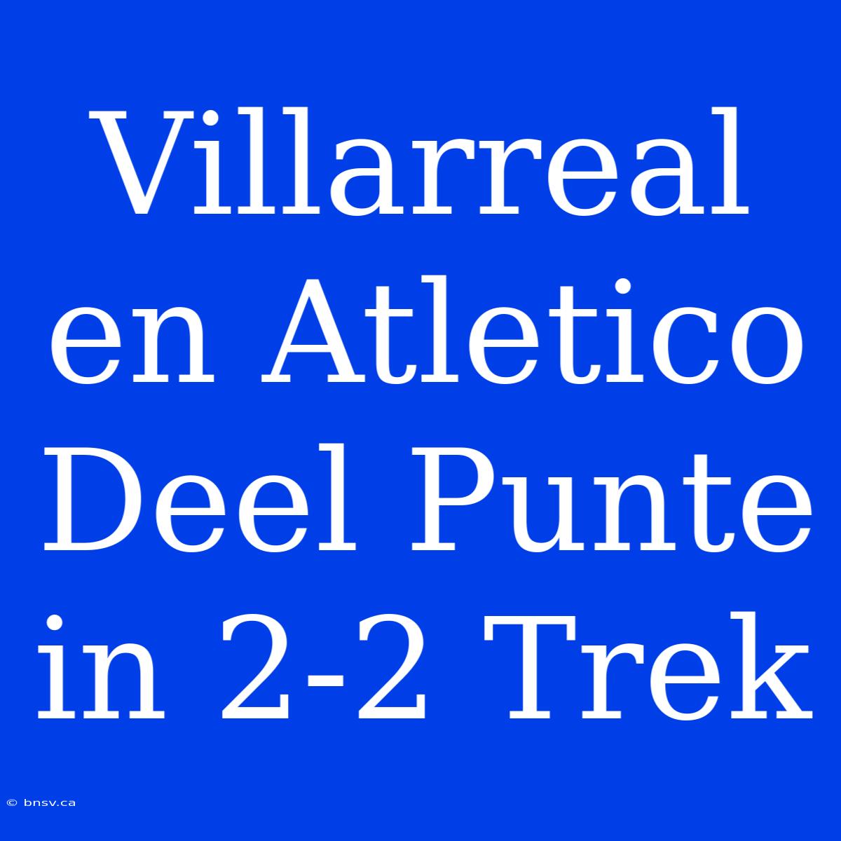 Villarreal En Atletico Deel Punte In 2-2 Trek