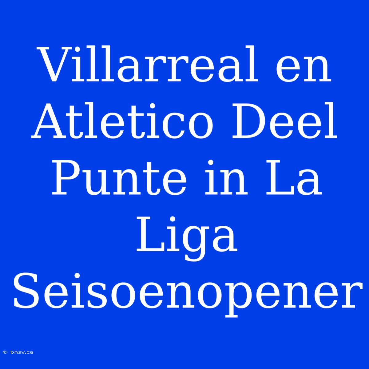 Villarreal En Atletico Deel Punte In La Liga Seisoenopener