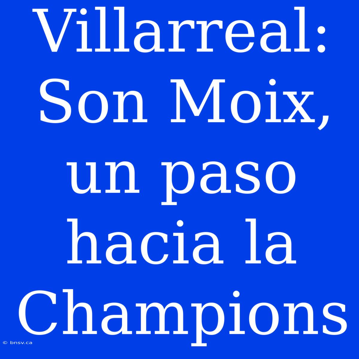 Villarreal: Son Moix, Un Paso Hacia La Champions