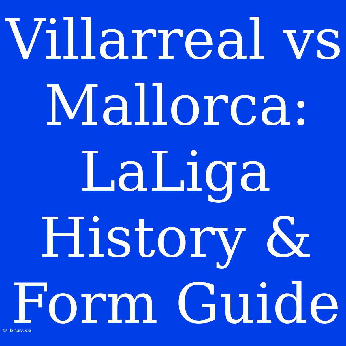 Villarreal Vs Mallorca:  LaLiga History & Form Guide