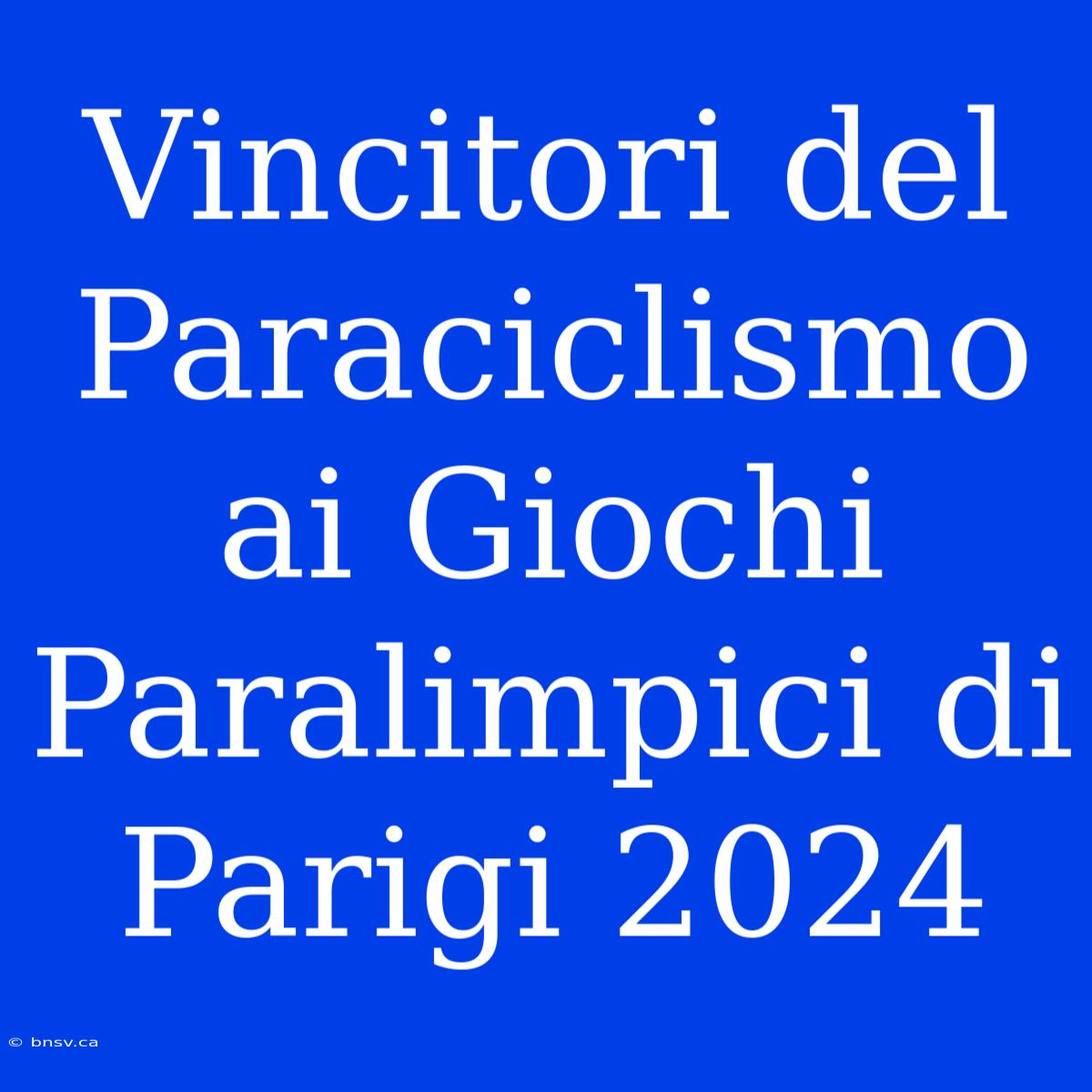 Vincitori Del Paraciclismo Ai Giochi Paralimpici Di Parigi 2024