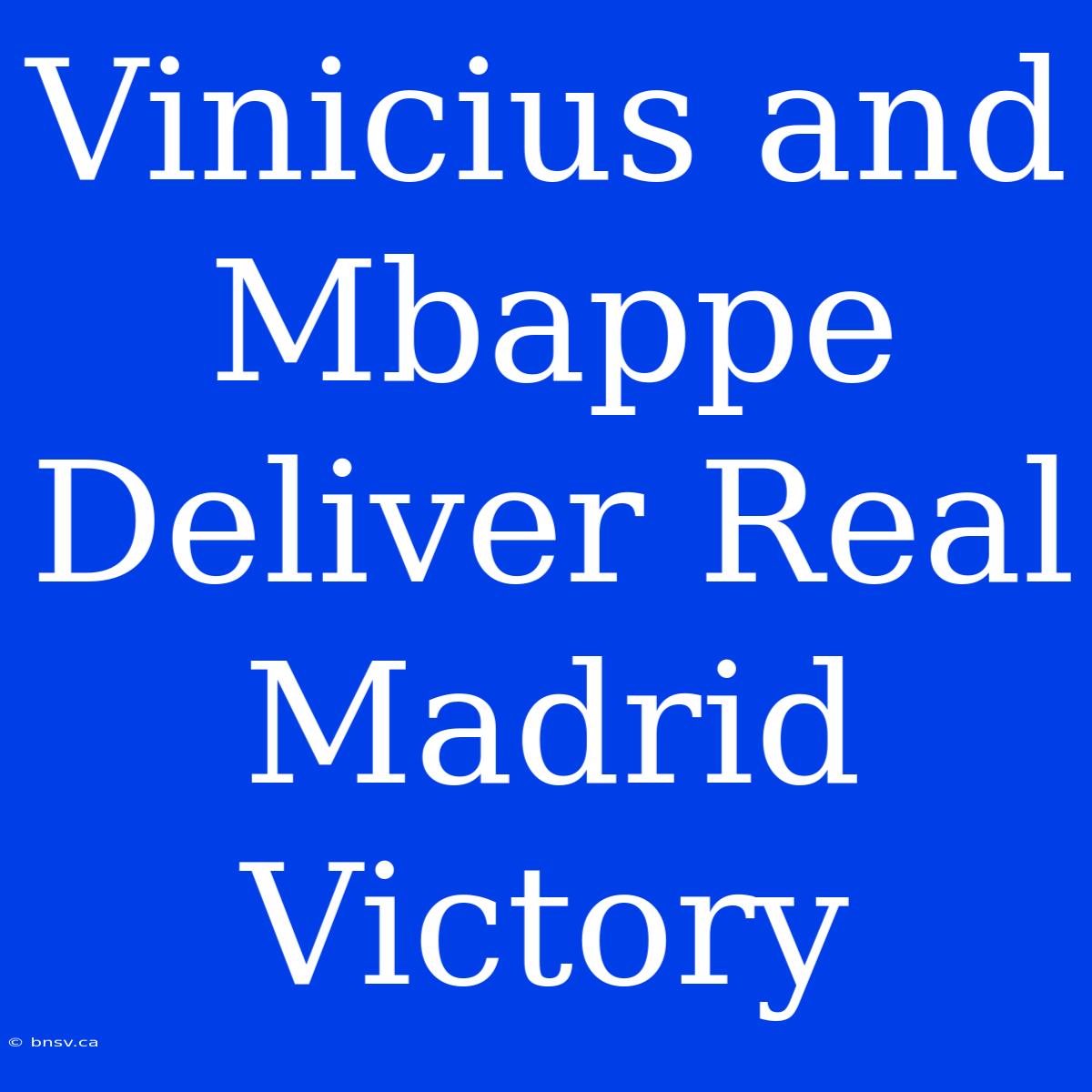 Vinicius And Mbappe Deliver Real Madrid Victory