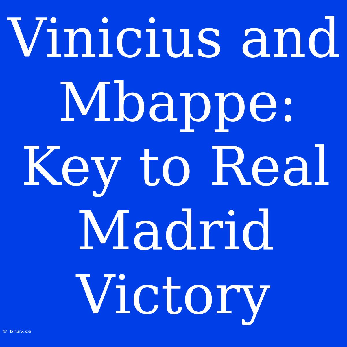 Vinicius And Mbappe: Key To Real Madrid Victory