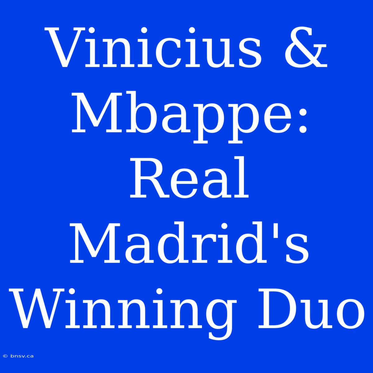 Vinicius & Mbappe: Real Madrid's Winning Duo