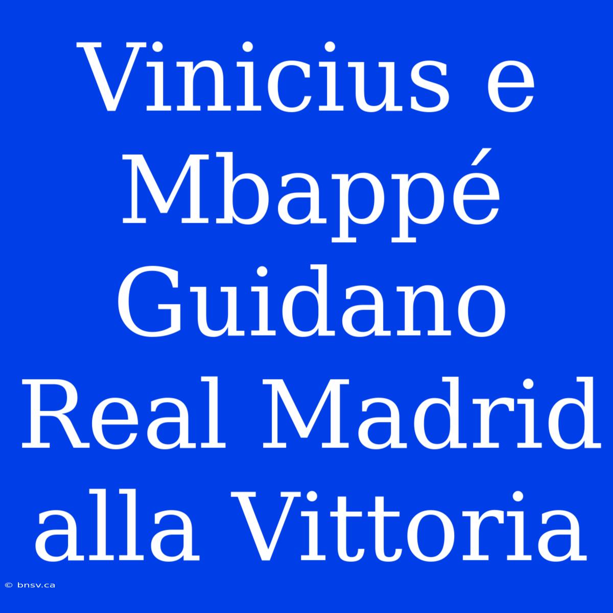 Vinicius E Mbappé Guidano Real Madrid Alla Vittoria