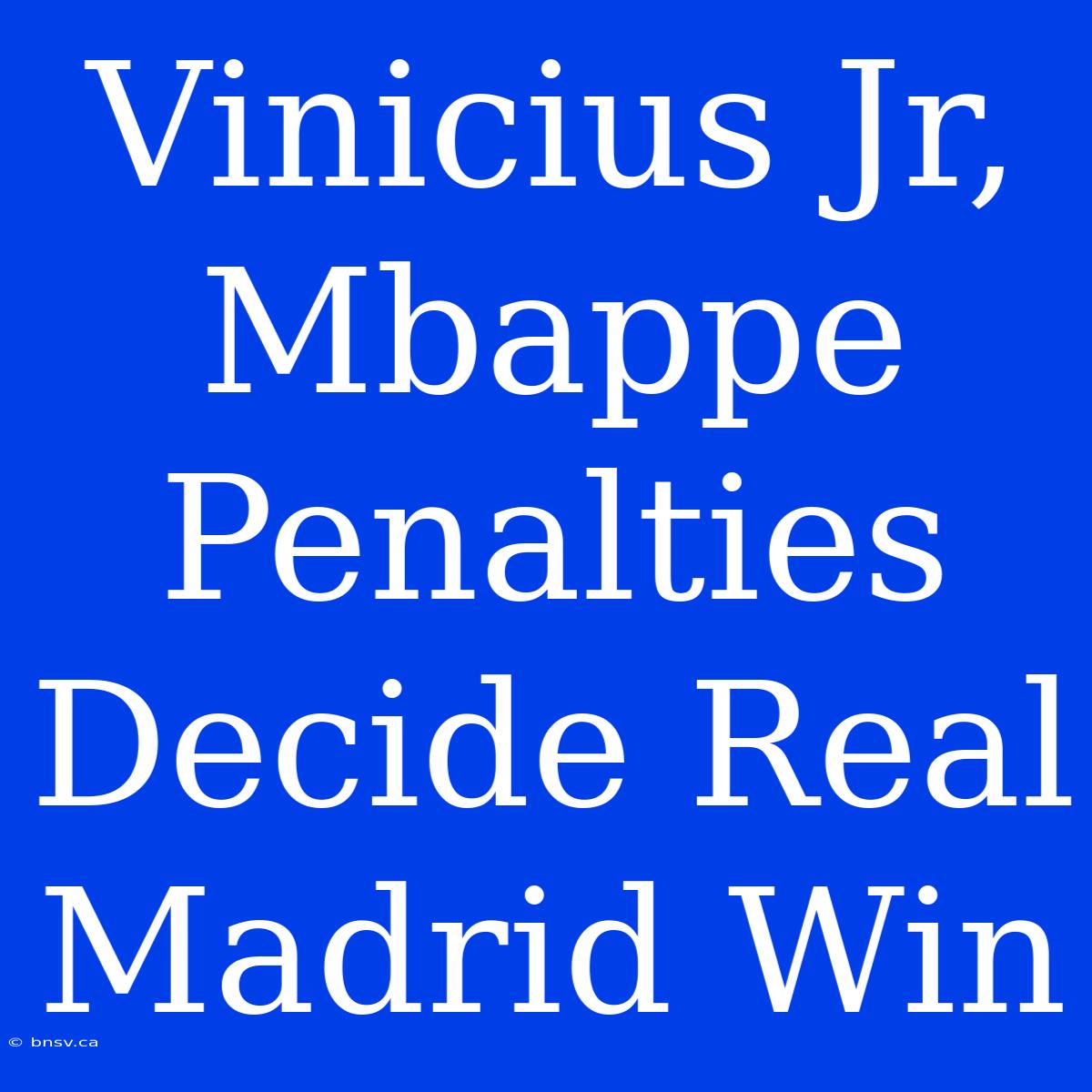 Vinicius Jr, Mbappe Penalties Decide Real Madrid Win