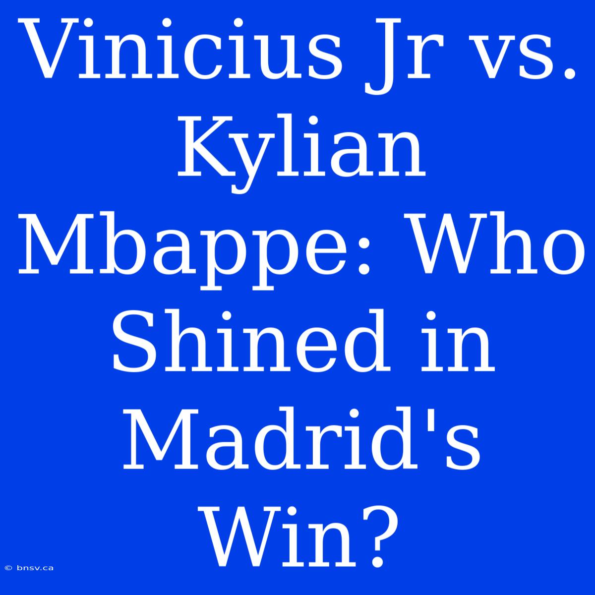 Vinicius Jr Vs. Kylian Mbappe: Who Shined In Madrid's Win?