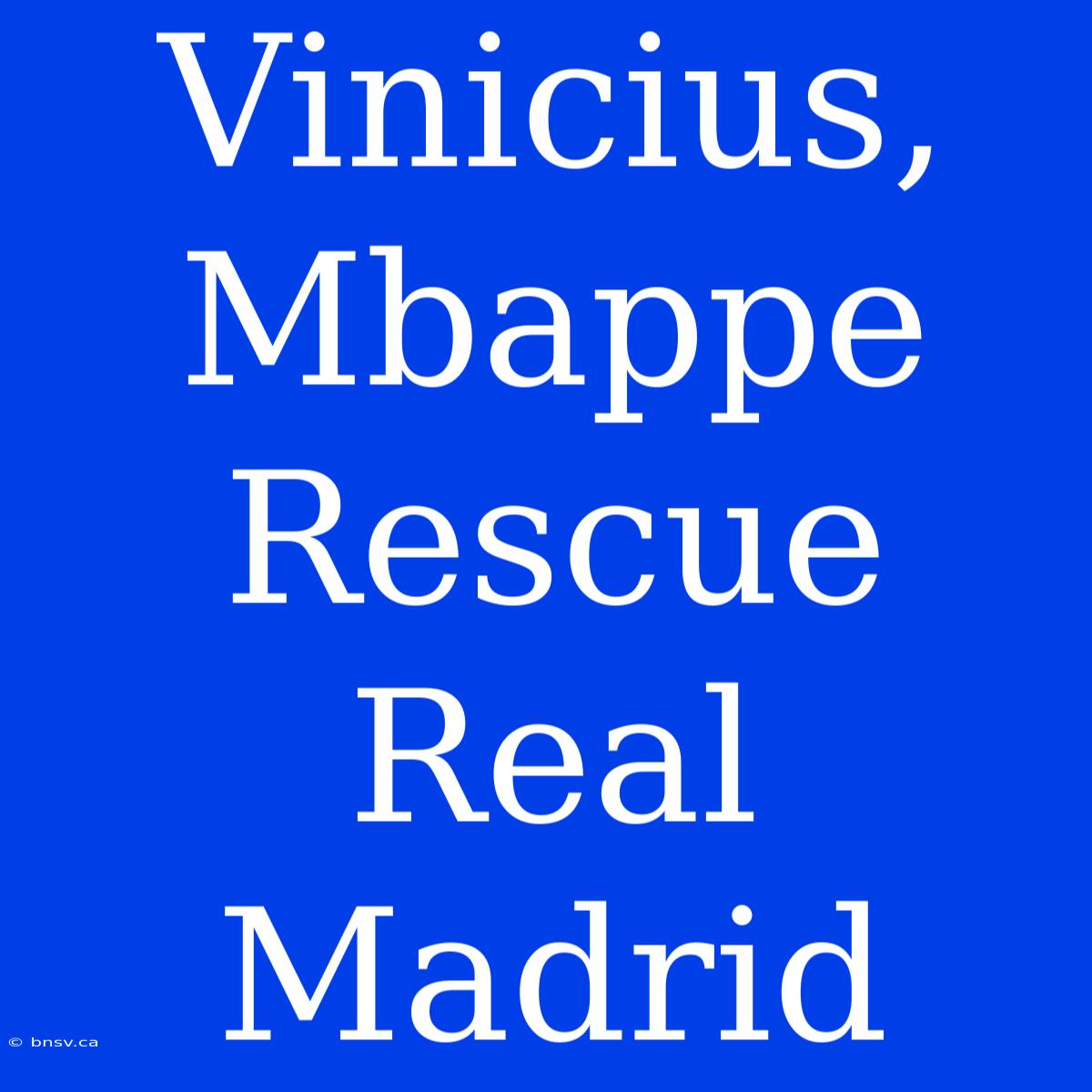 Vinicius, Mbappe Rescue Real Madrid