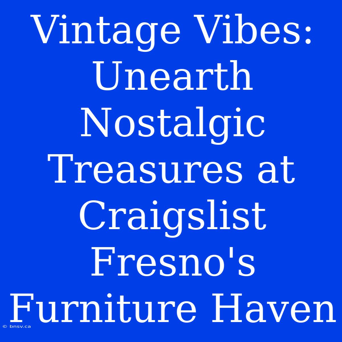 Vintage Vibes: Unearth Nostalgic Treasures At Craigslist Fresno's Furniture Haven