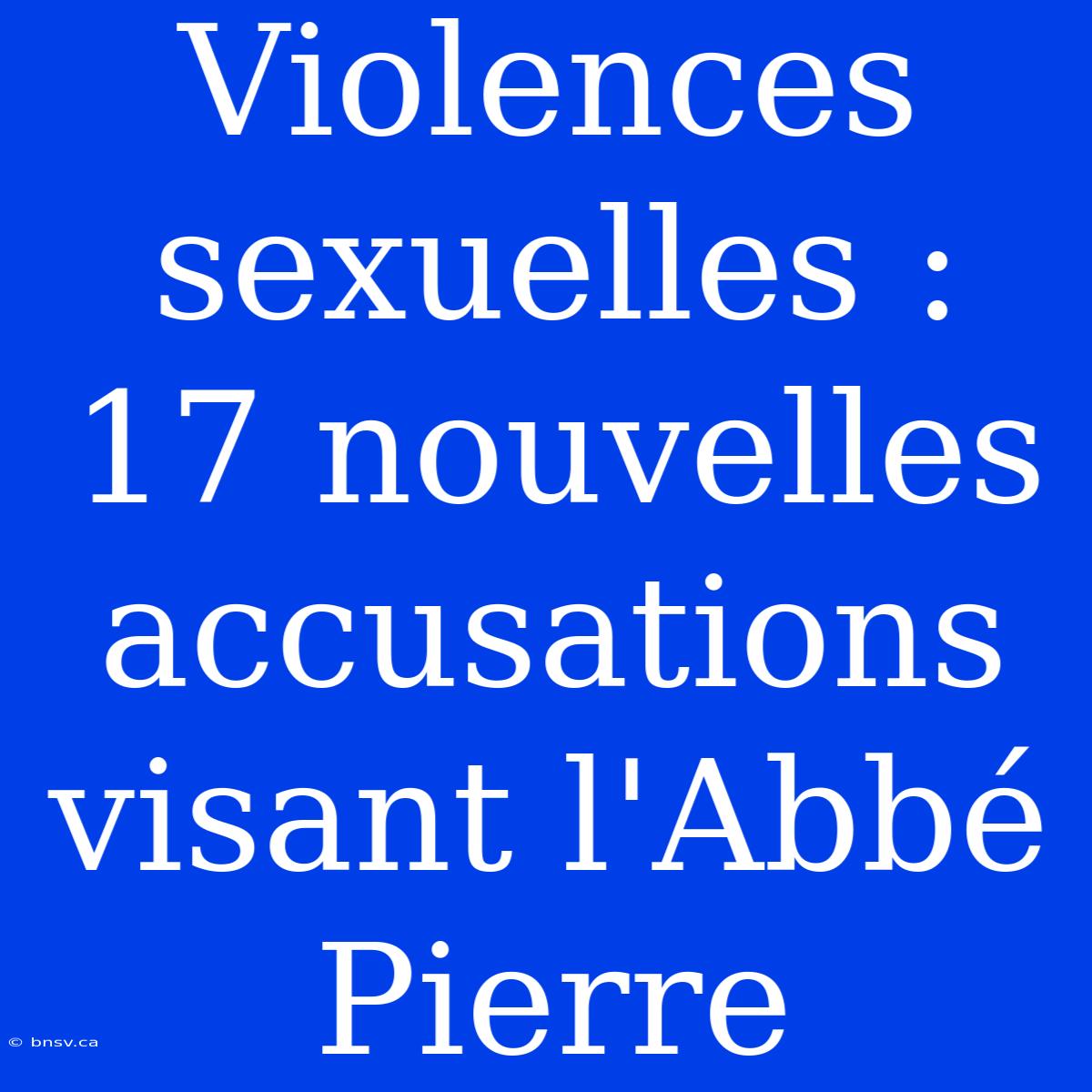 Violences Sexuelles : 17 Nouvelles Accusations Visant L'Abbé Pierre