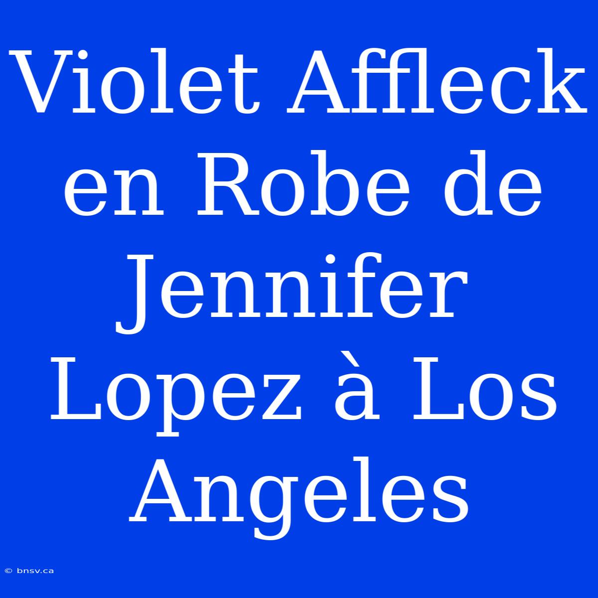 Violet Affleck En Robe De Jennifer Lopez À Los Angeles