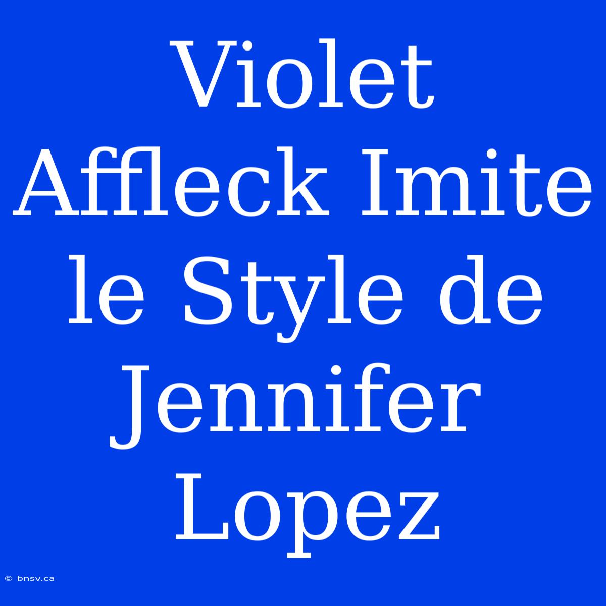 Violet Affleck Imite Le Style De Jennifer Lopez