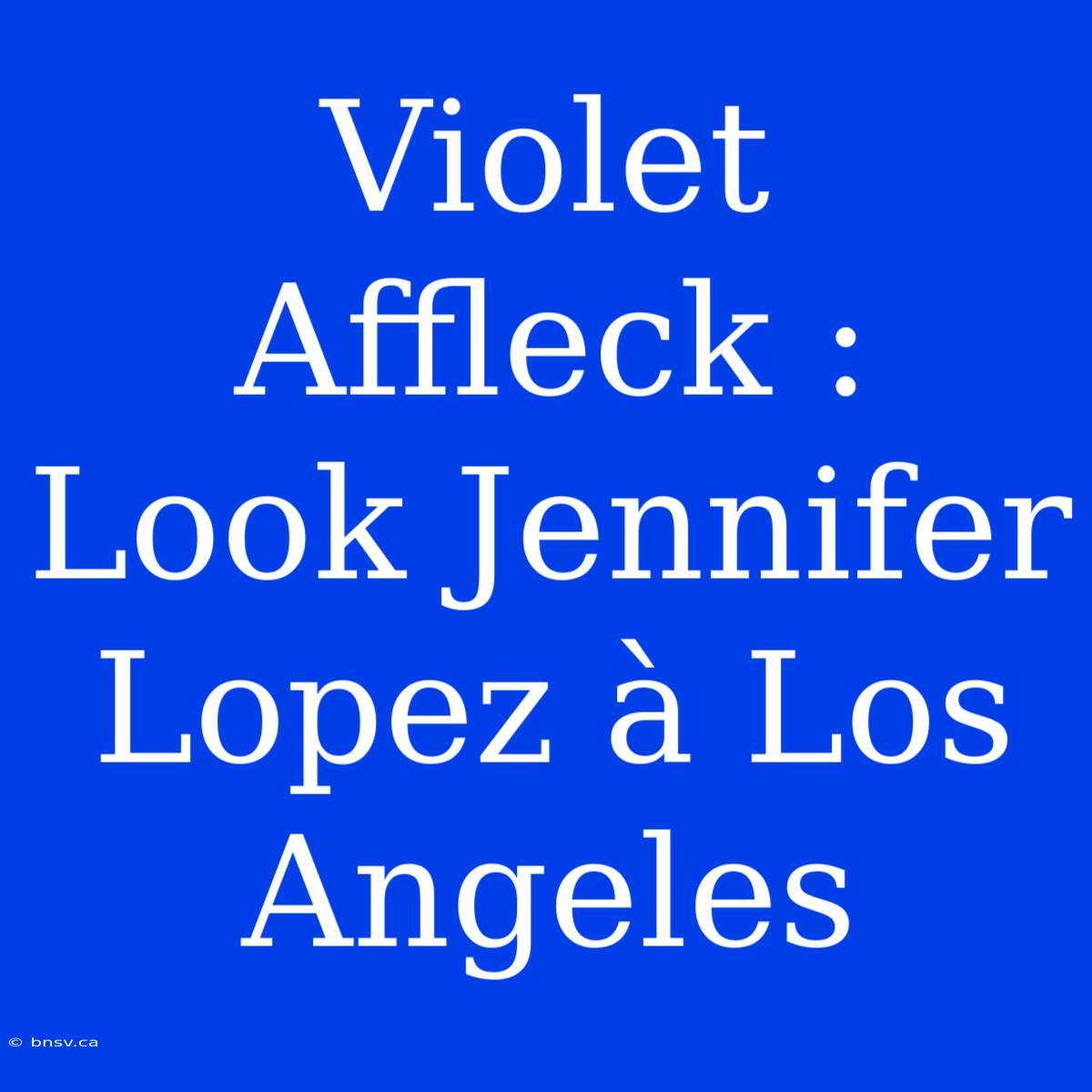 Violet Affleck : Look Jennifer Lopez À Los Angeles