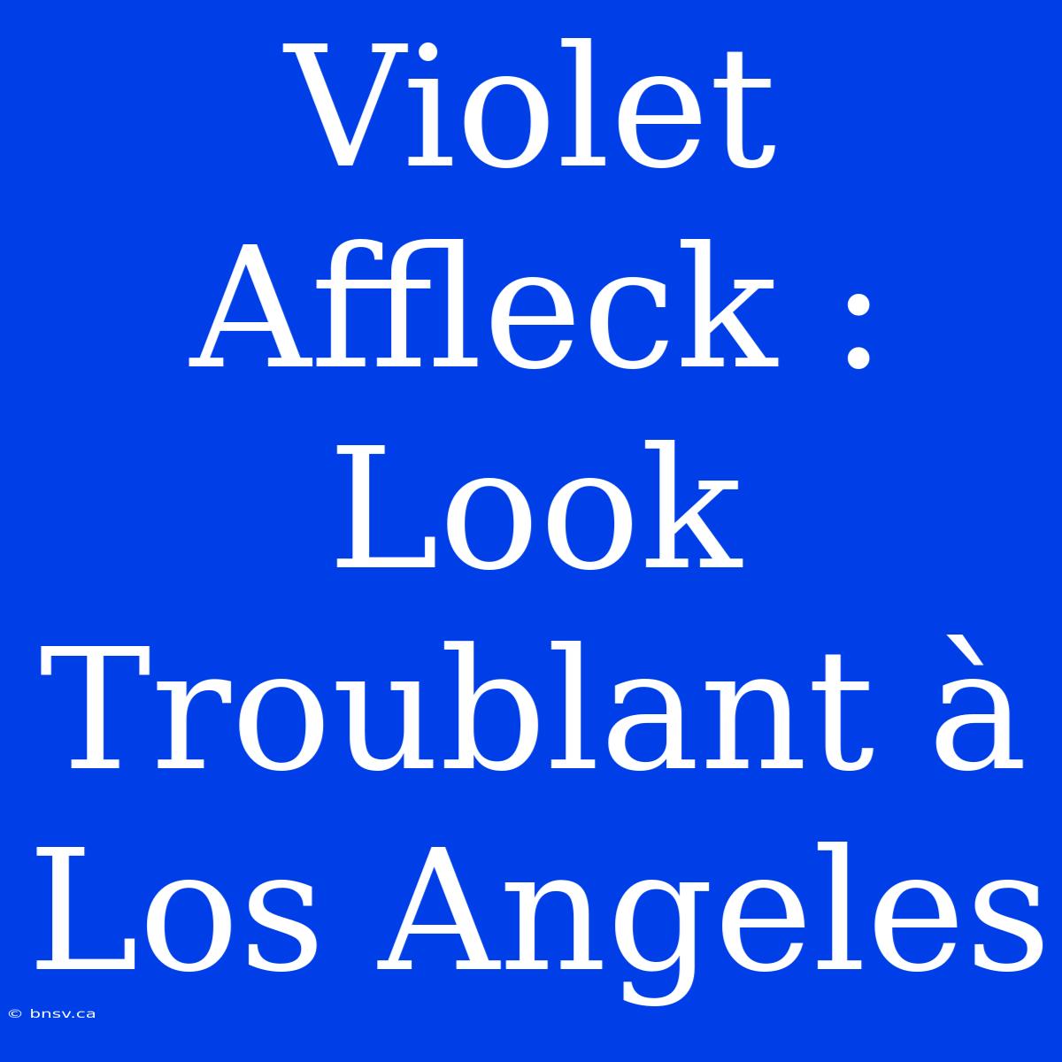 Violet Affleck : Look Troublant À Los Angeles