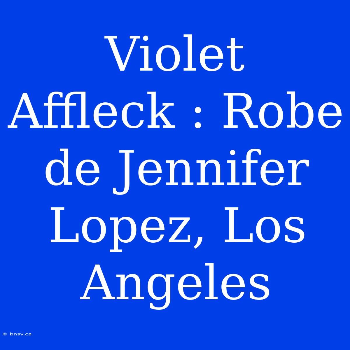 Violet Affleck : Robe De Jennifer Lopez, Los Angeles