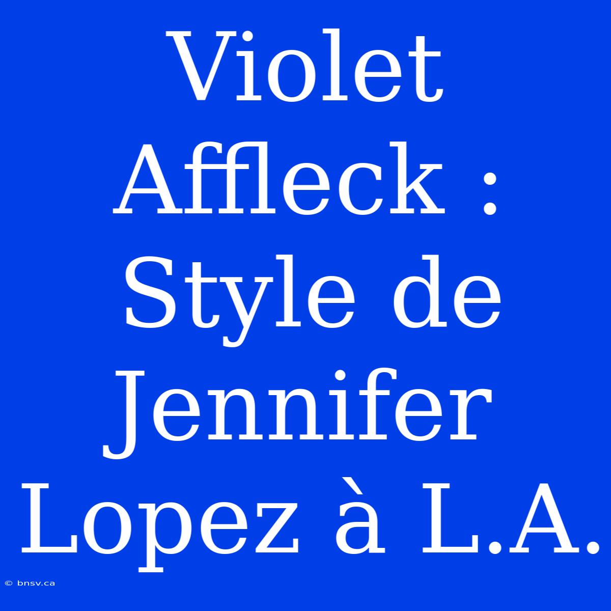 Violet Affleck :  Style De Jennifer Lopez À L.A.