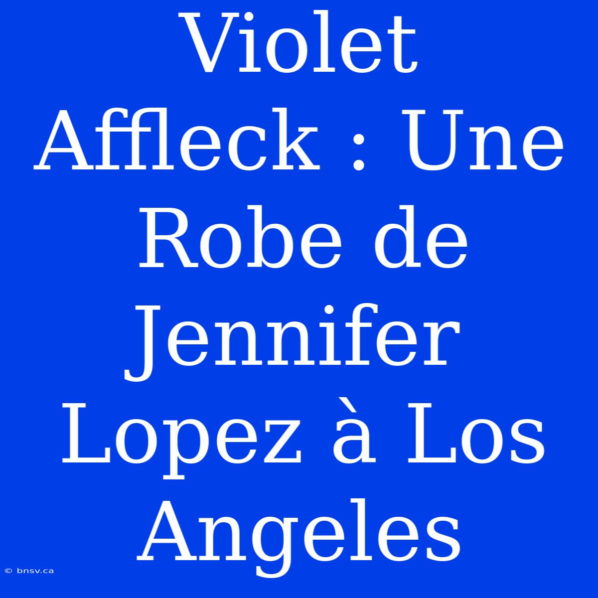 Violet Affleck : Une Robe De Jennifer Lopez À Los Angeles