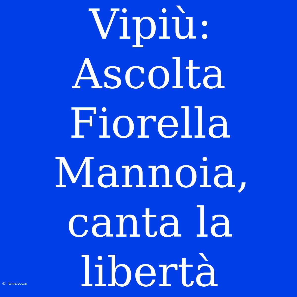 Vipiù: Ascolta Fiorella Mannoia, Canta La Libertà