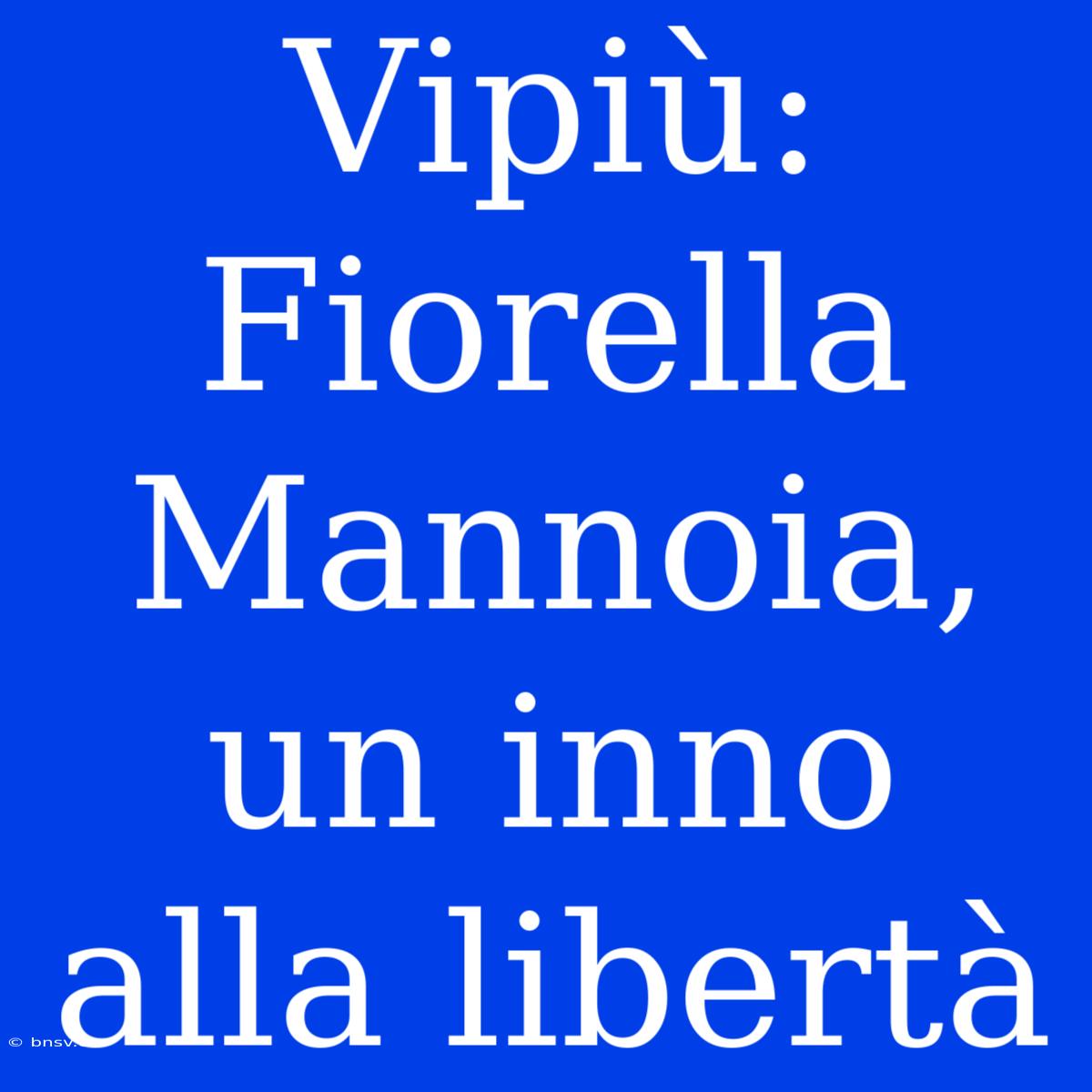 Vipiù: Fiorella Mannoia, Un Inno Alla Libertà