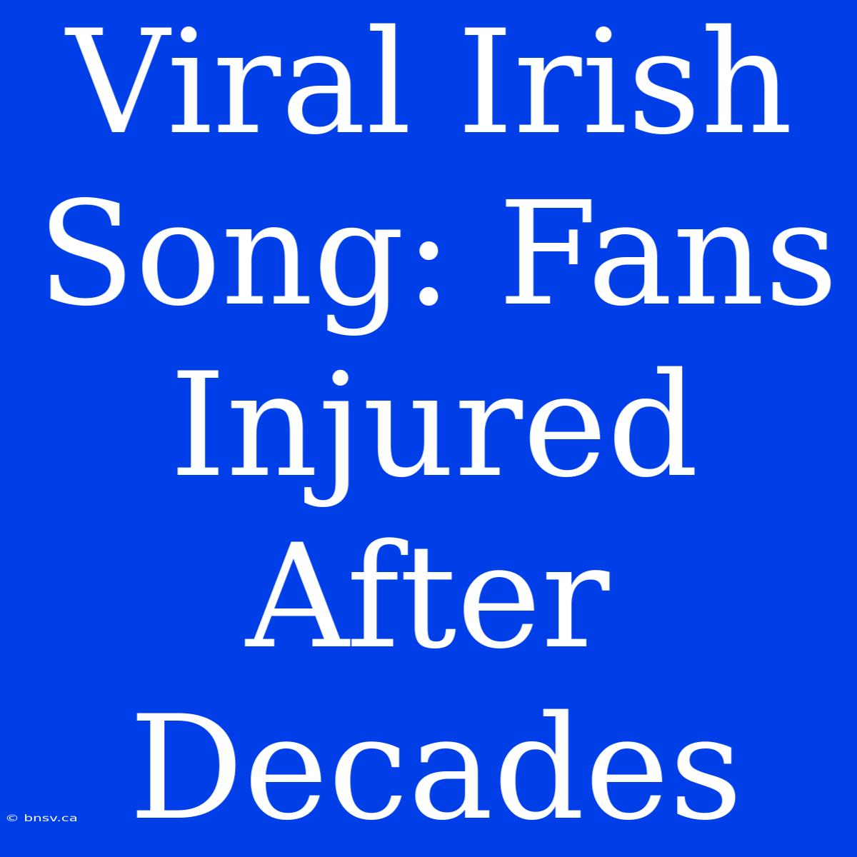 Viral Irish Song: Fans Injured After Decades