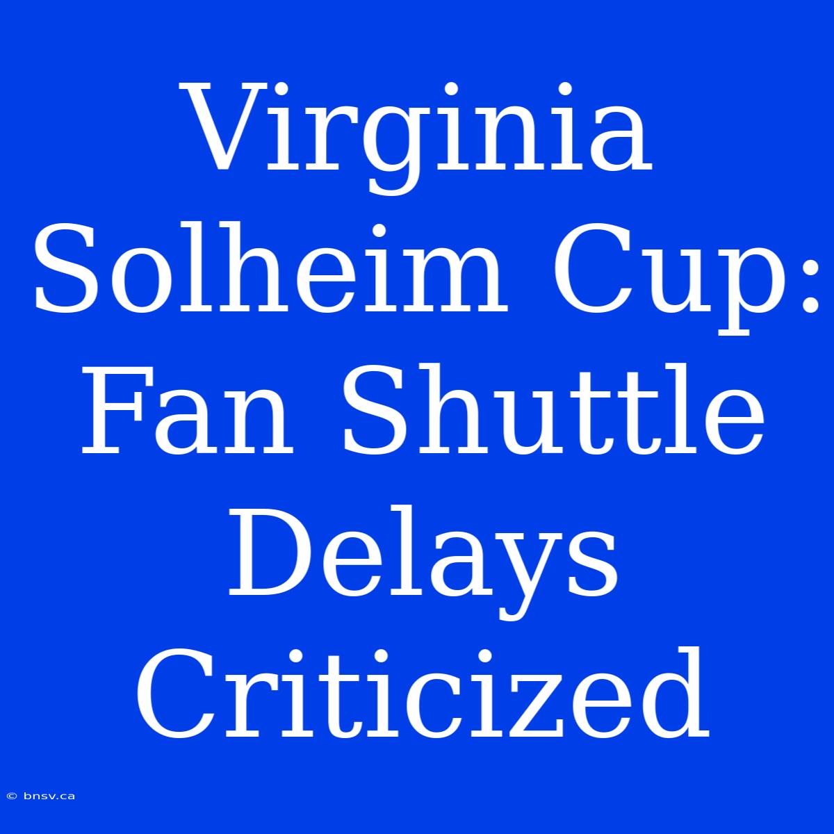 Virginia Solheim Cup: Fan Shuttle Delays Criticized