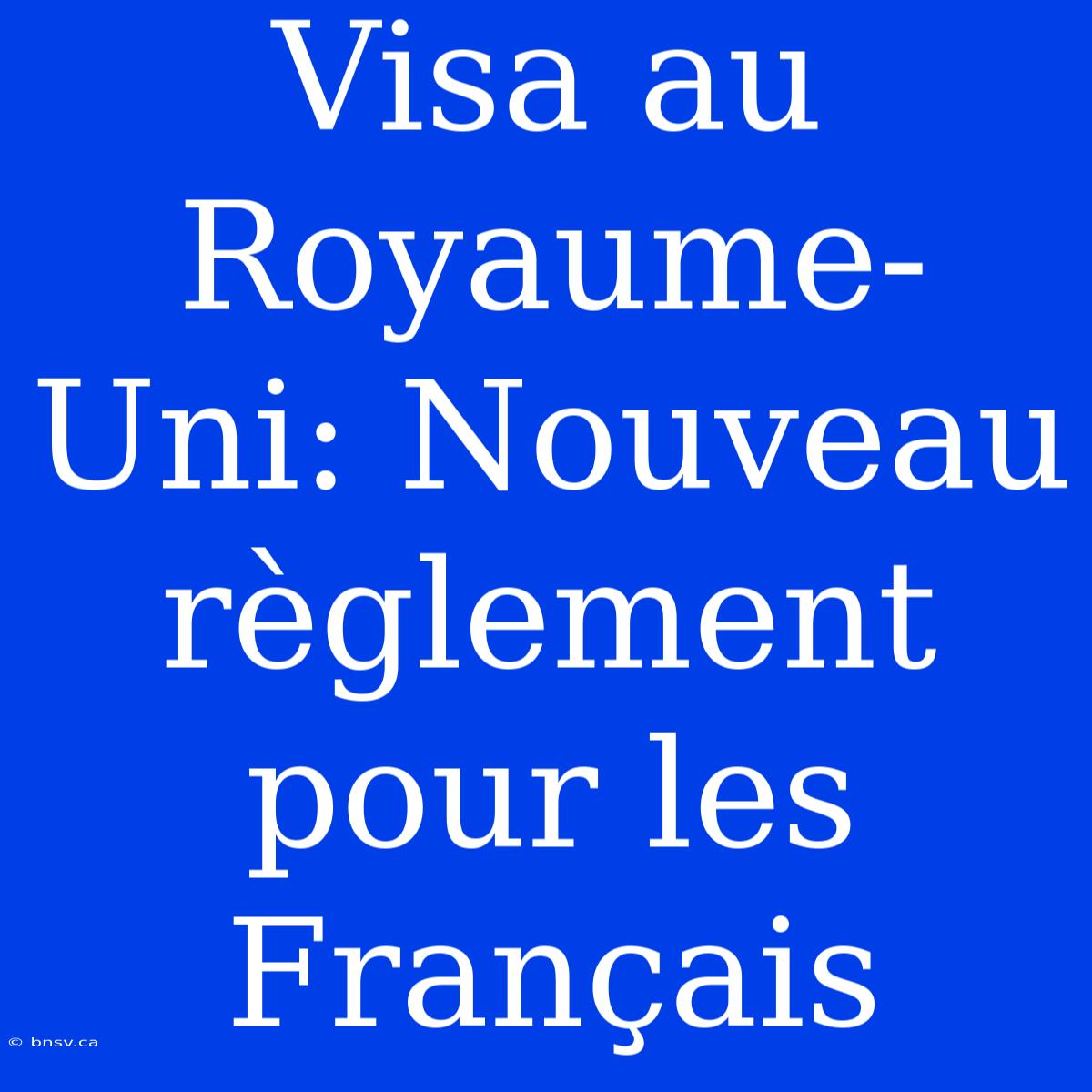 Visa Au Royaume-Uni: Nouveau Règlement Pour Les Français