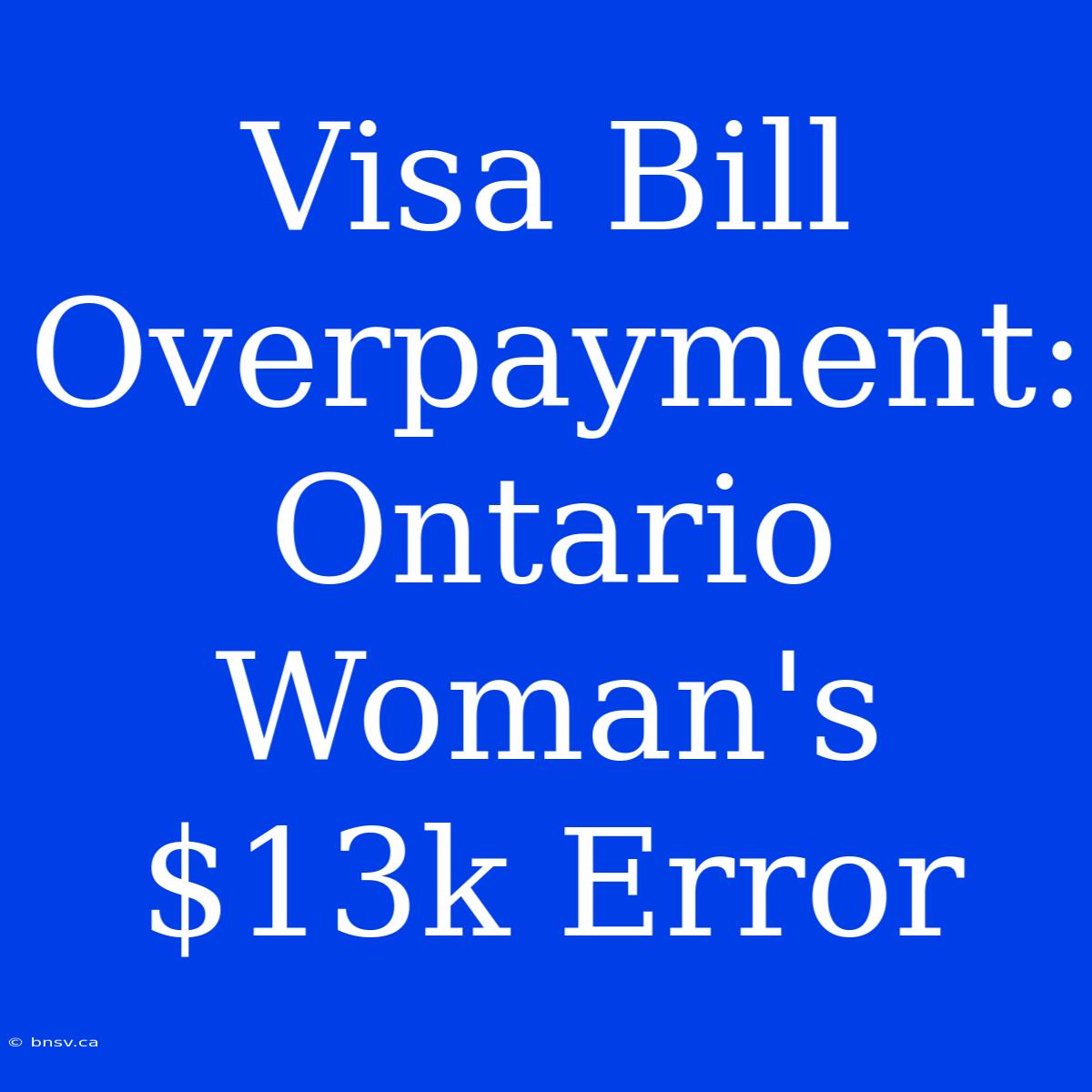 Visa Bill Overpayment: Ontario Woman's $13k Error