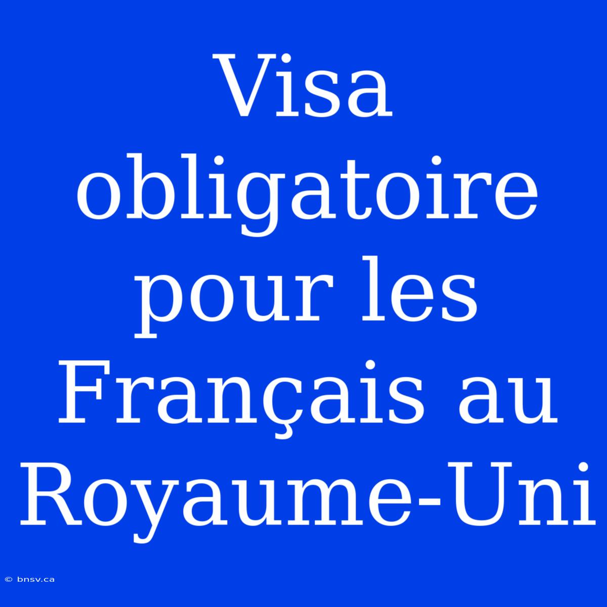 Visa Obligatoire Pour Les Français Au Royaume-Uni