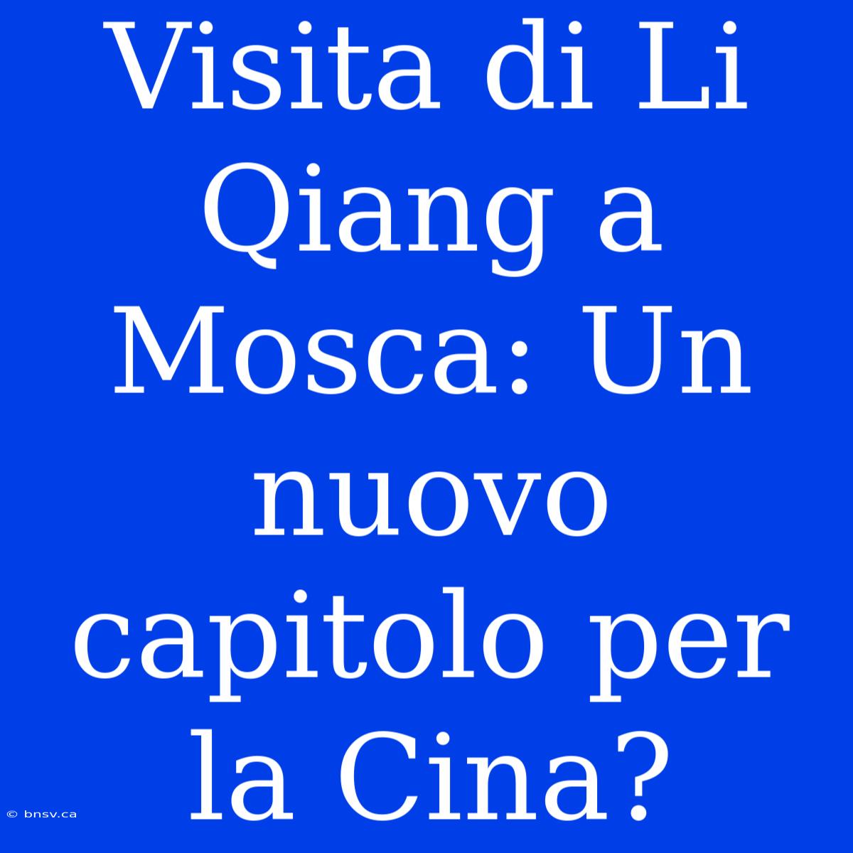 Visita Di Li Qiang A Mosca: Un Nuovo Capitolo Per La Cina?