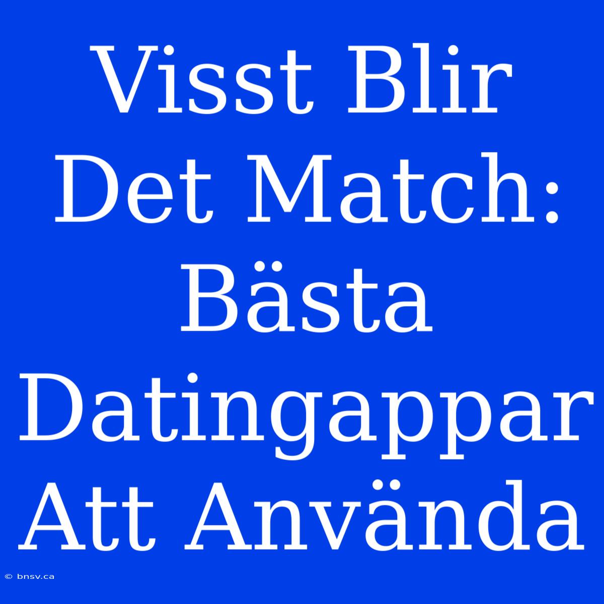 Visst Blir Det Match: Bästa Datingappar Att Använda