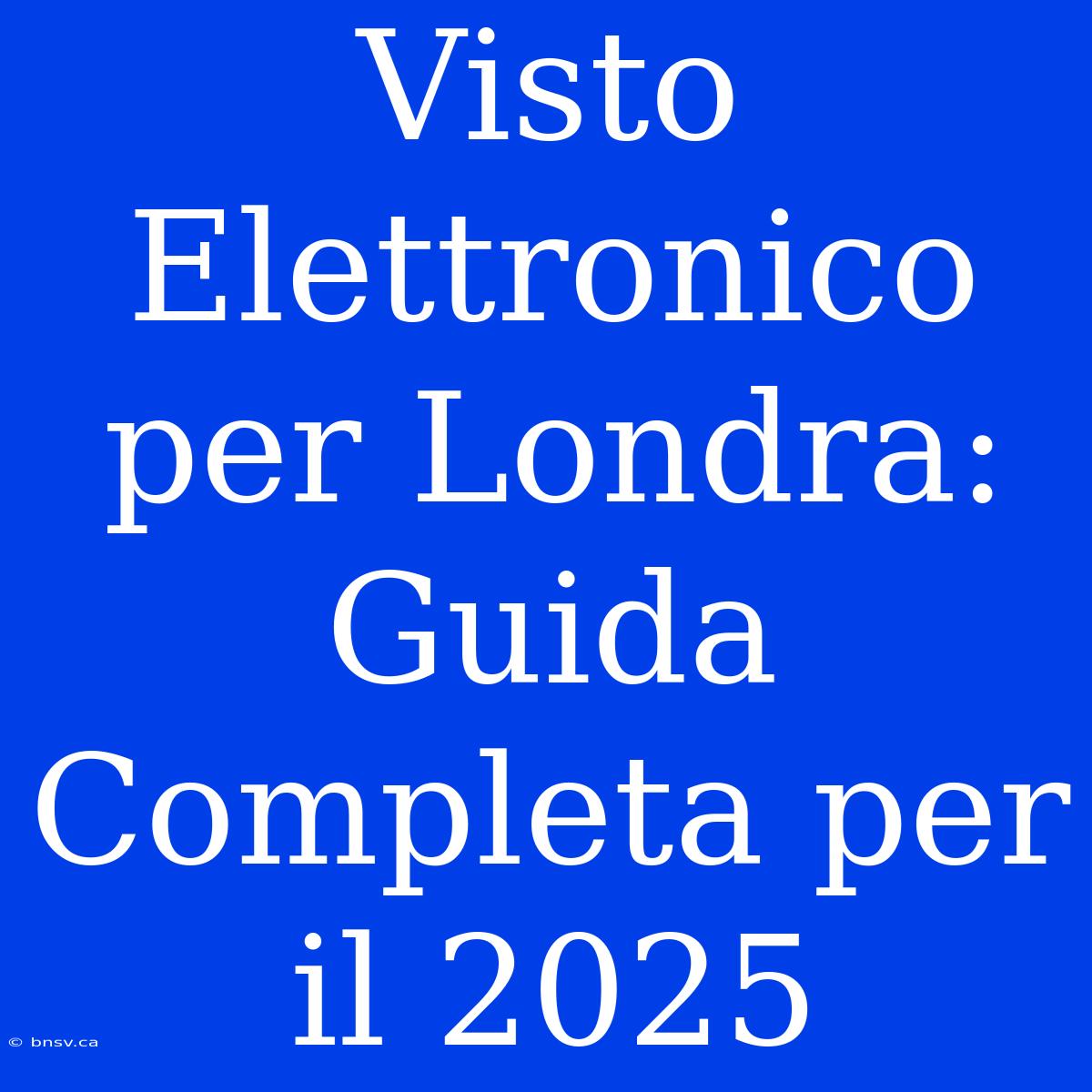 Visto Elettronico Per Londra: Guida Completa Per Il 2025