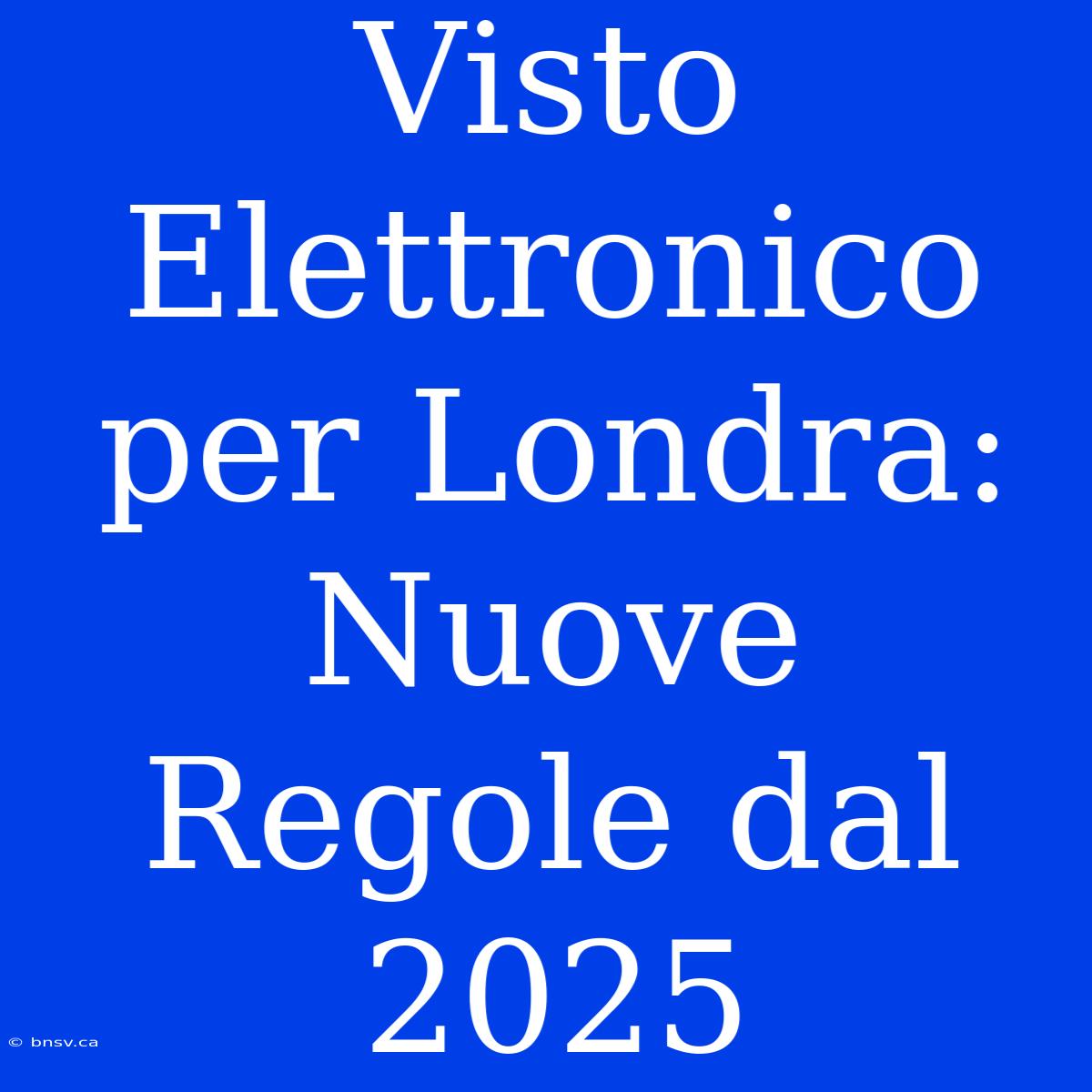 Visto Elettronico Per Londra: Nuove Regole Dal 2025