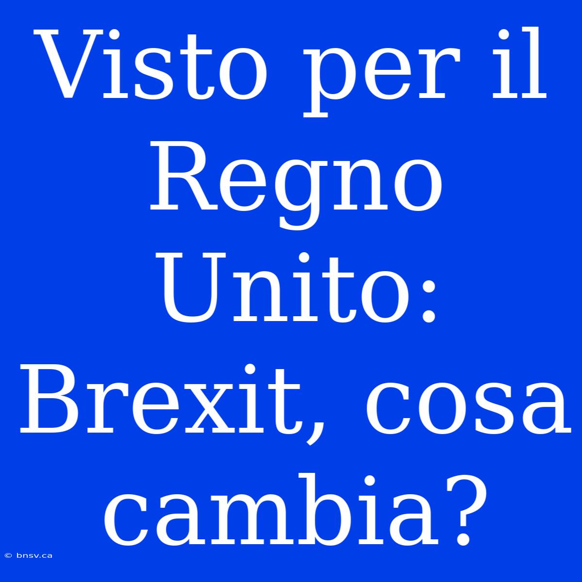 Visto Per Il Regno Unito: Brexit, Cosa Cambia?