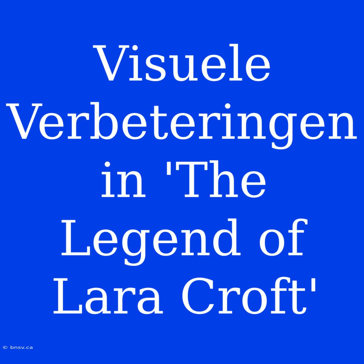 Visuele Verbeteringen In 'The Legend Of Lara Croft'