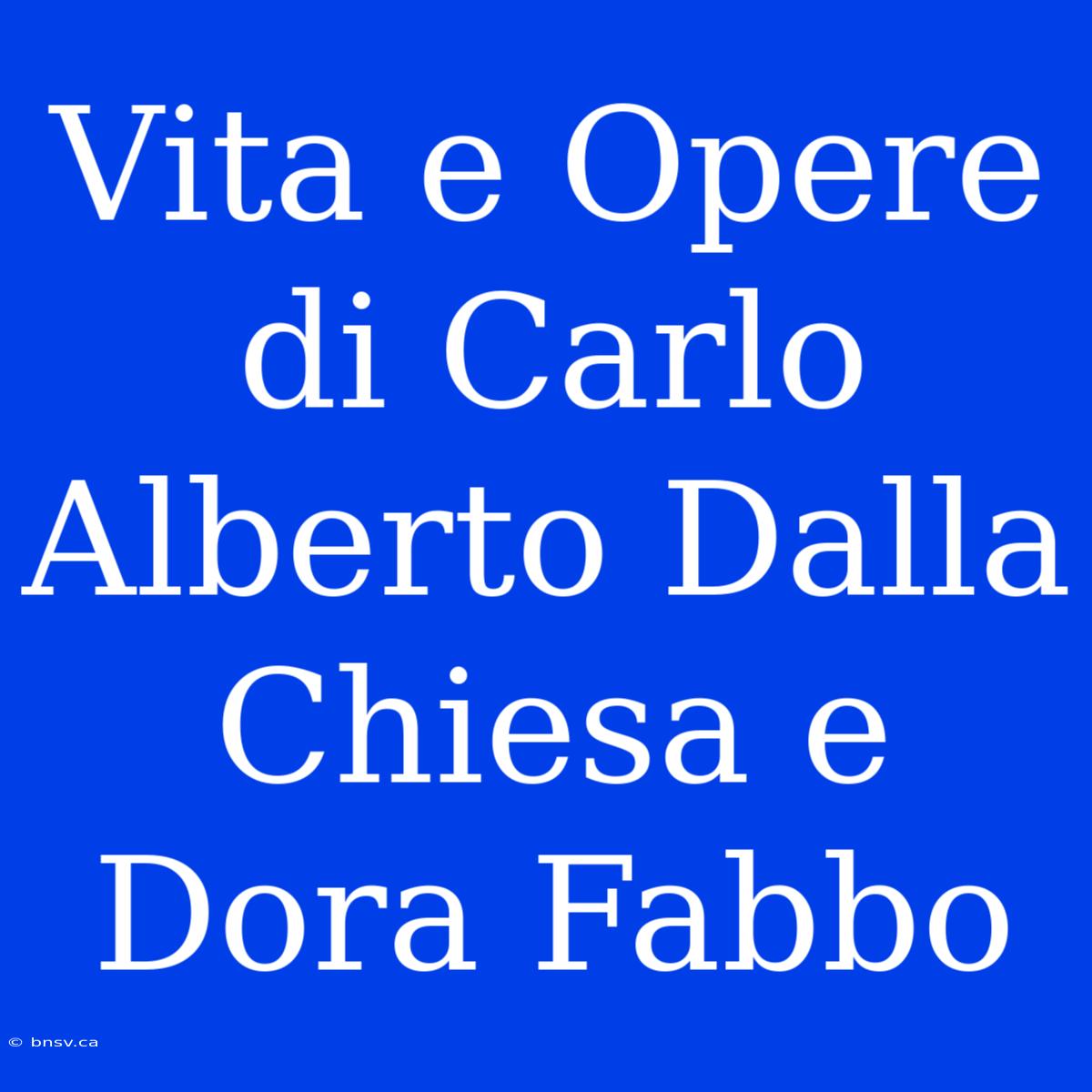 Vita E Opere Di Carlo Alberto Dalla Chiesa E Dora Fabbo