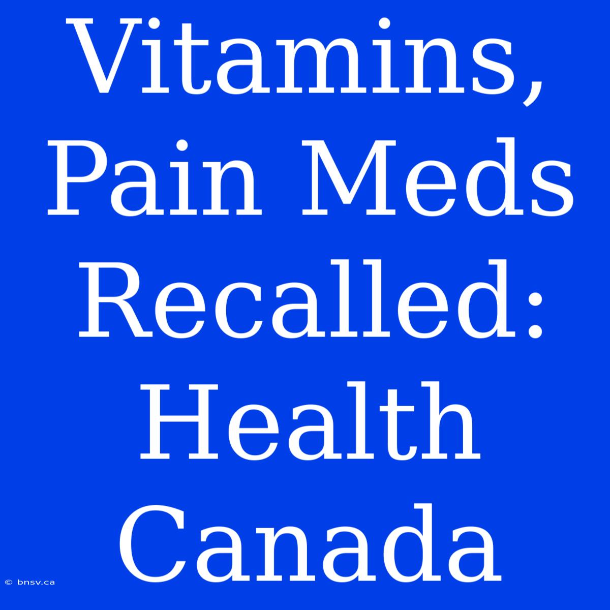 Vitamins, Pain Meds Recalled: Health Canada