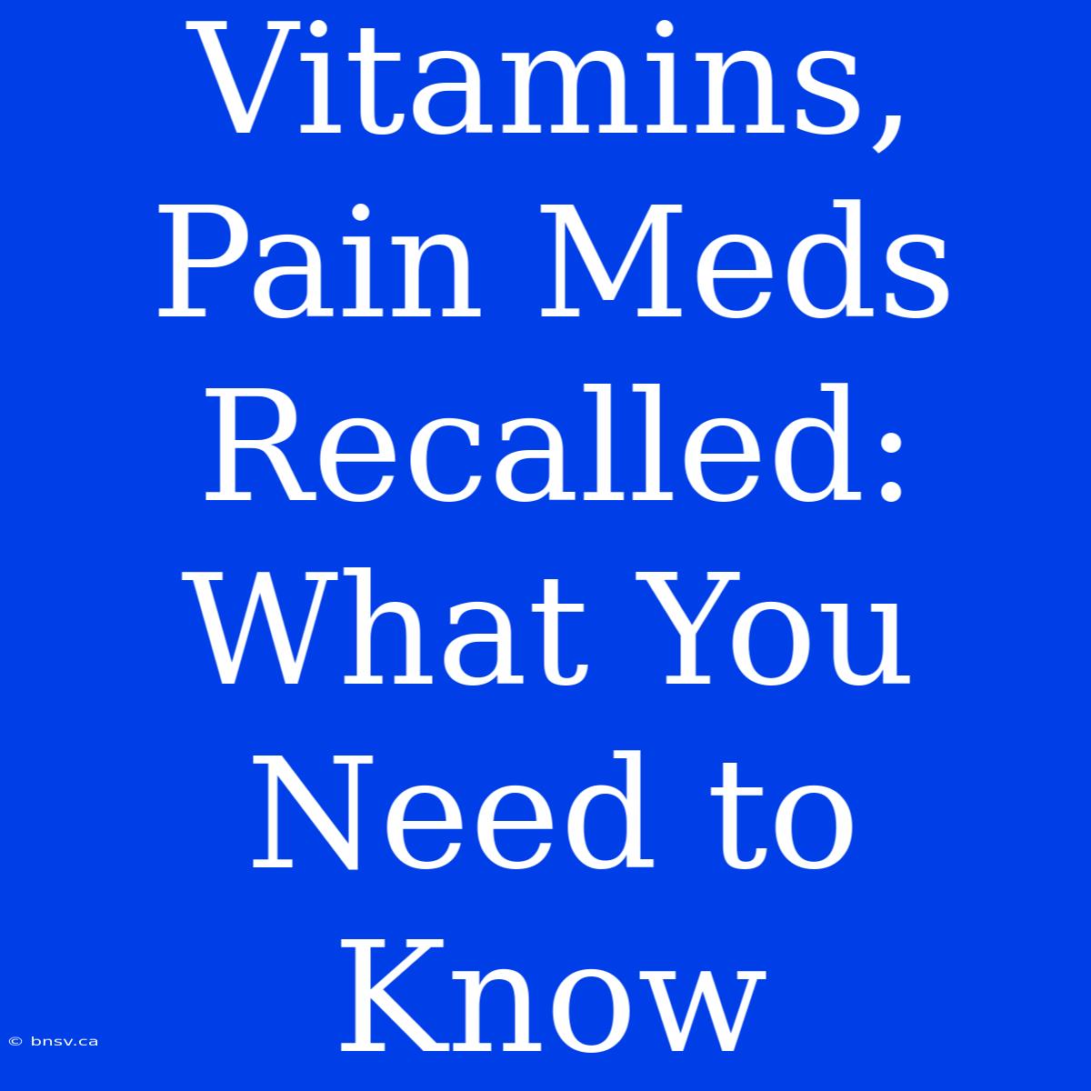 Vitamins, Pain Meds Recalled: What You Need To Know