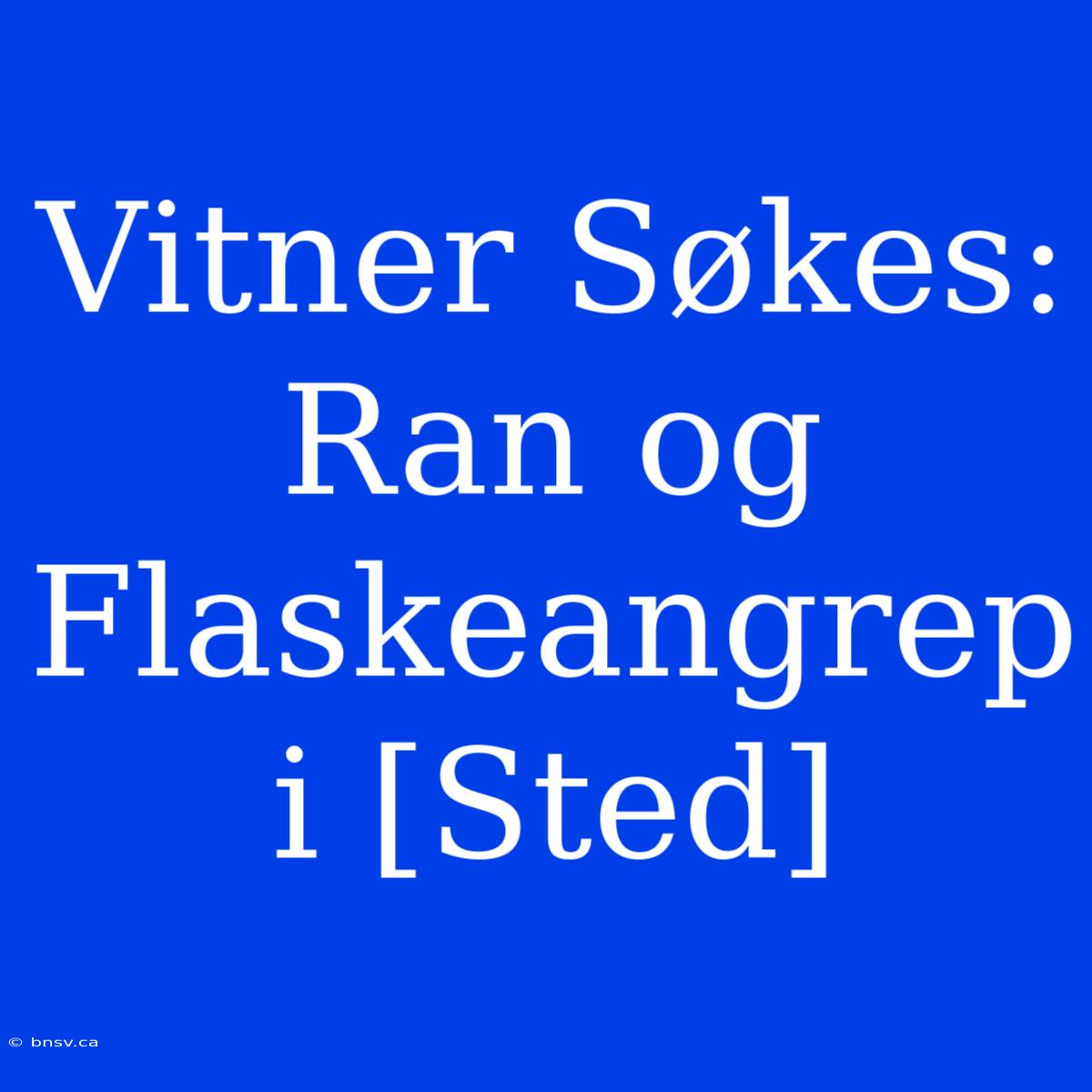 Vitner Søkes: Ran Og Flaskeangrep I [Sted]